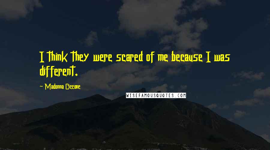 Madonna Ciccone Quotes: I think they were scared of me because I was different.