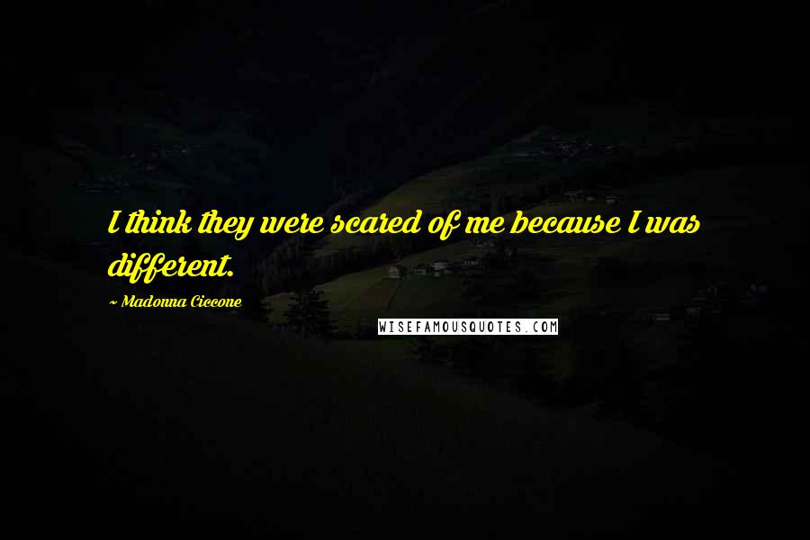 Madonna Ciccone Quotes: I think they were scared of me because I was different.