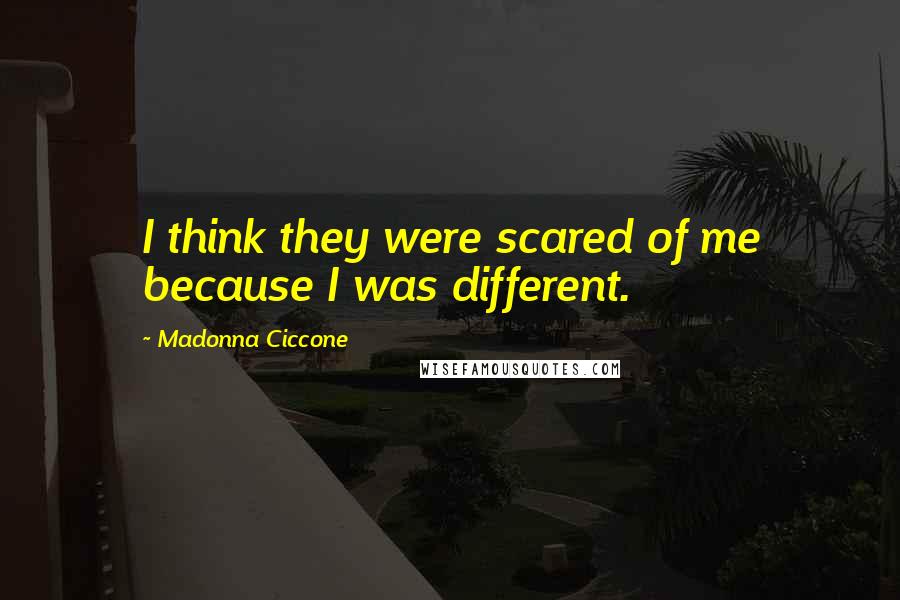 Madonna Ciccone Quotes: I think they were scared of me because I was different.