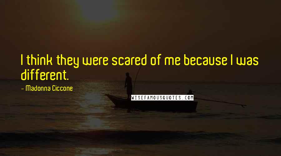 Madonna Ciccone Quotes: I think they were scared of me because I was different.