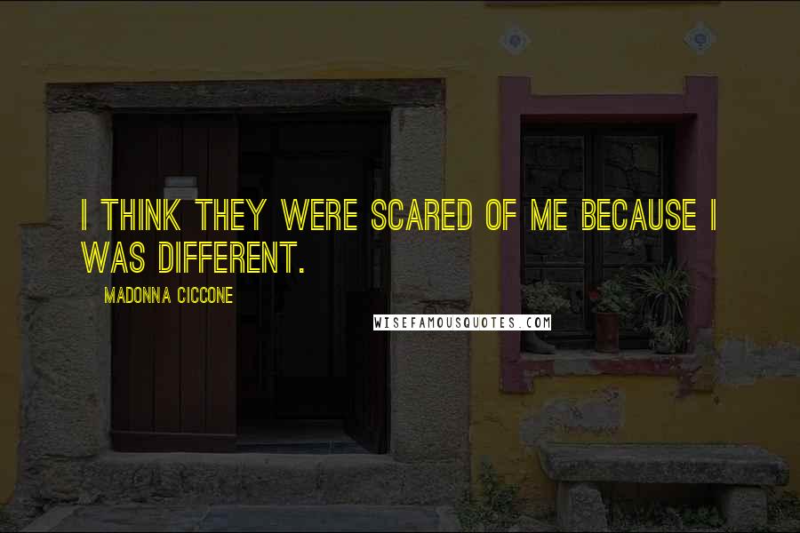 Madonna Ciccone Quotes: I think they were scared of me because I was different.