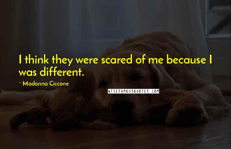 Madonna Ciccone Quotes: I think they were scared of me because I was different.