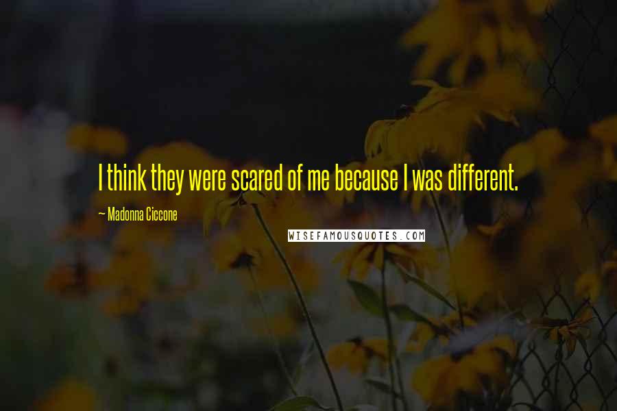 Madonna Ciccone Quotes: I think they were scared of me because I was different.