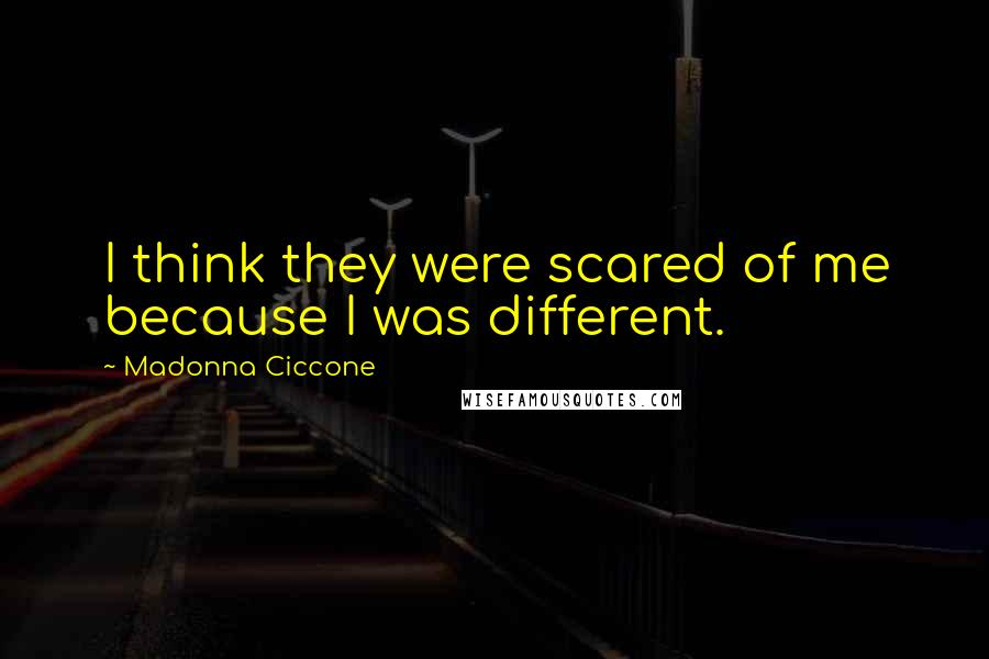 Madonna Ciccone Quotes: I think they were scared of me because I was different.