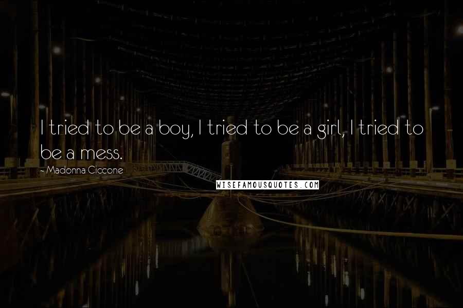 Madonna Ciccone Quotes: I tried to be a boy, I tried to be a girl, I tried to be a mess.