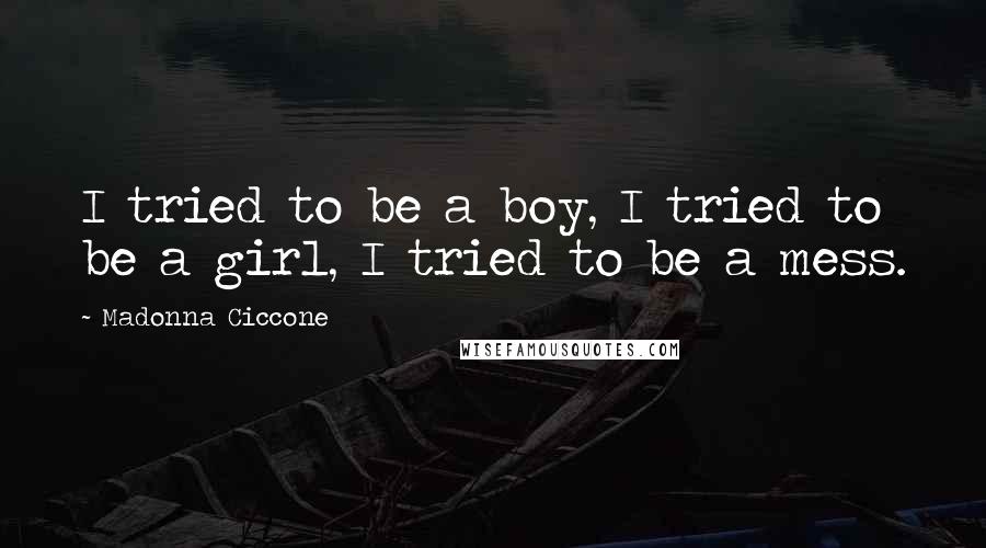Madonna Ciccone Quotes: I tried to be a boy, I tried to be a girl, I tried to be a mess.