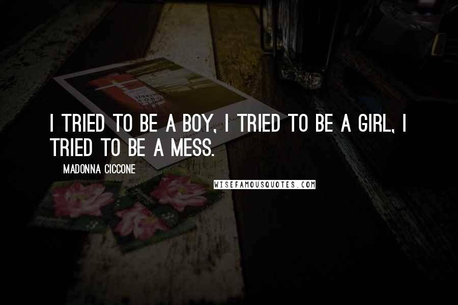 Madonna Ciccone Quotes: I tried to be a boy, I tried to be a girl, I tried to be a mess.