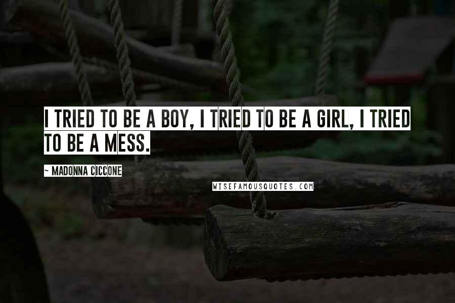 Madonna Ciccone Quotes: I tried to be a boy, I tried to be a girl, I tried to be a mess.
