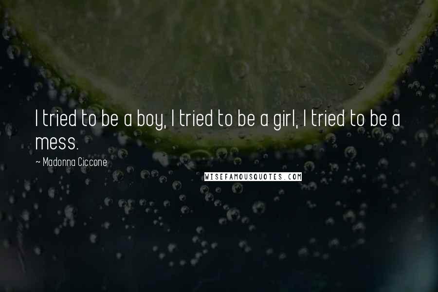 Madonna Ciccone Quotes: I tried to be a boy, I tried to be a girl, I tried to be a mess.