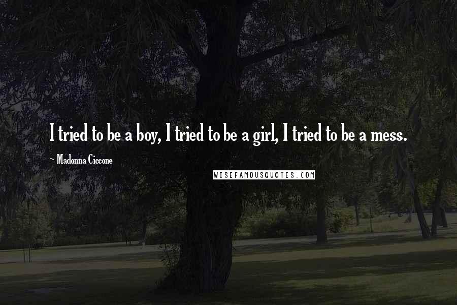 Madonna Ciccone Quotes: I tried to be a boy, I tried to be a girl, I tried to be a mess.
