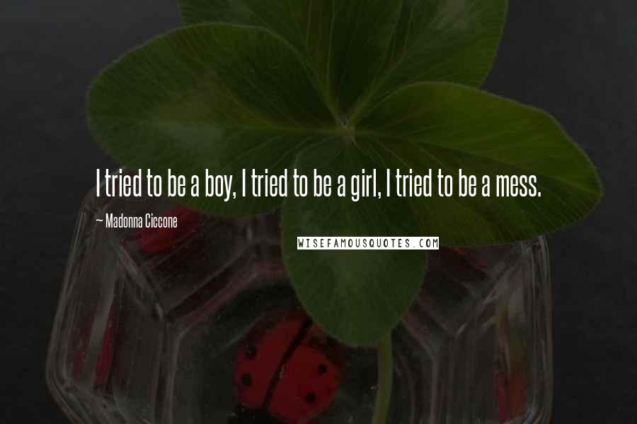Madonna Ciccone Quotes: I tried to be a boy, I tried to be a girl, I tried to be a mess.