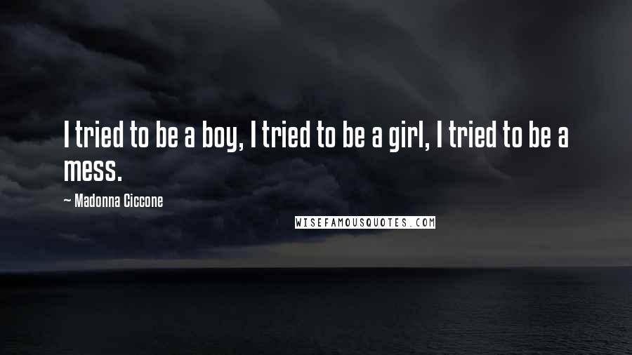 Madonna Ciccone Quotes: I tried to be a boy, I tried to be a girl, I tried to be a mess.