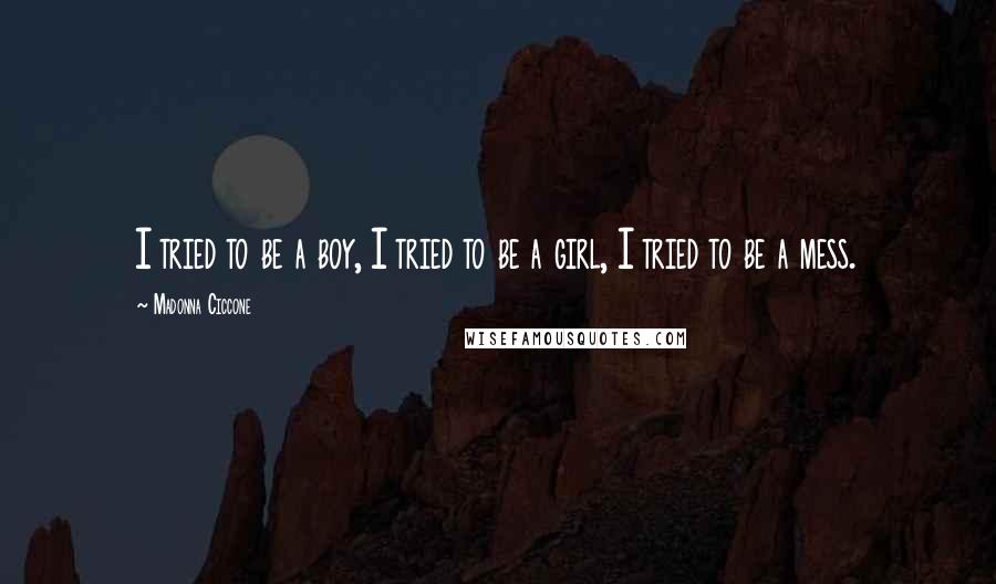 Madonna Ciccone Quotes: I tried to be a boy, I tried to be a girl, I tried to be a mess.