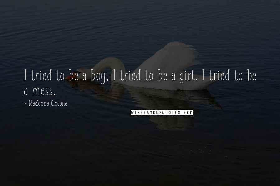 Madonna Ciccone Quotes: I tried to be a boy, I tried to be a girl, I tried to be a mess.