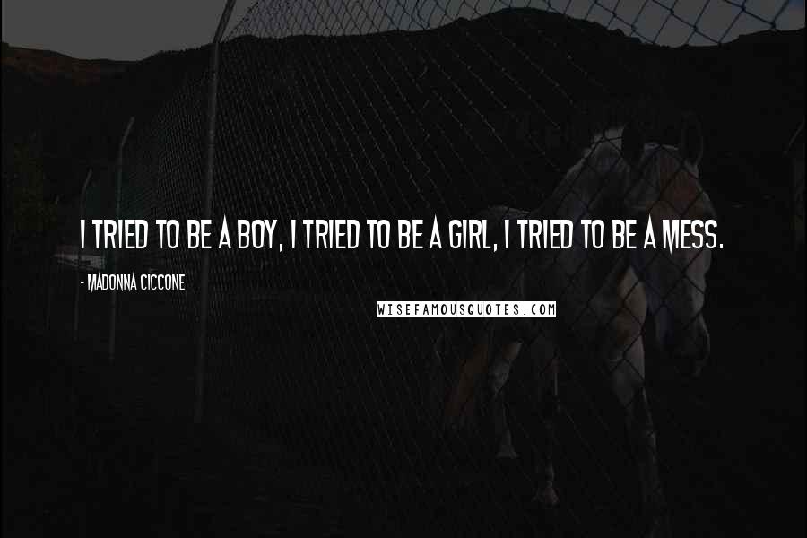 Madonna Ciccone Quotes: I tried to be a boy, I tried to be a girl, I tried to be a mess.