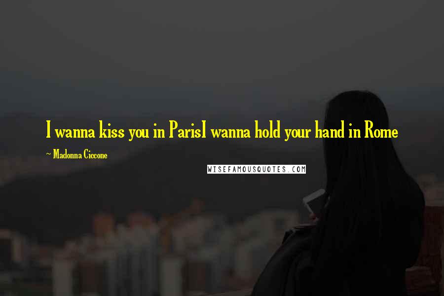 Madonna Ciccone Quotes: I wanna kiss you in ParisI wanna hold your hand in Rome