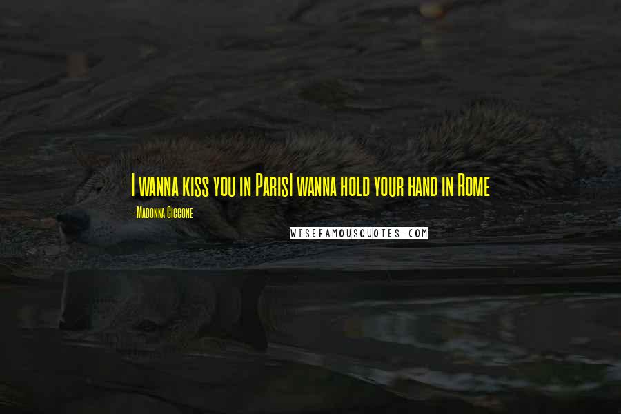 Madonna Ciccone Quotes: I wanna kiss you in ParisI wanna hold your hand in Rome