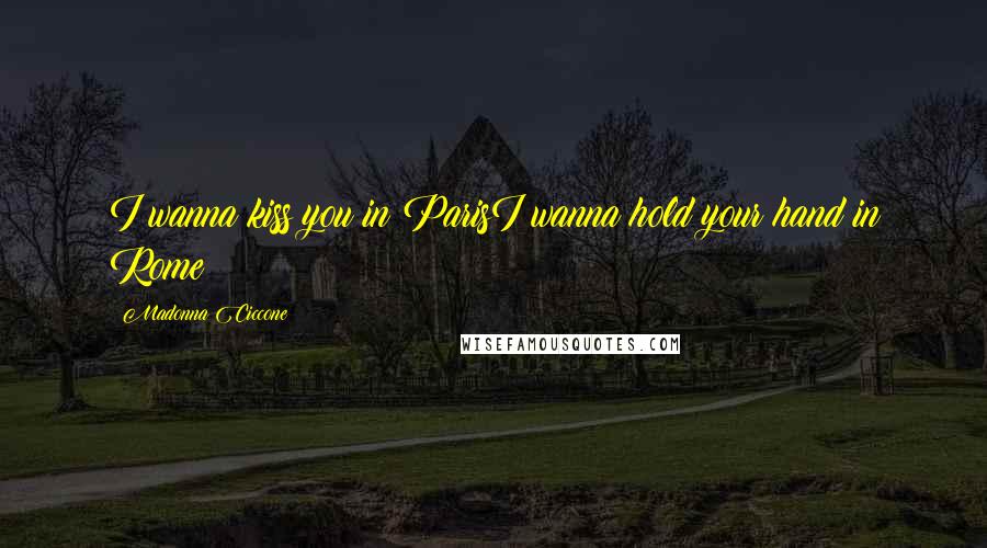 Madonna Ciccone Quotes: I wanna kiss you in ParisI wanna hold your hand in Rome