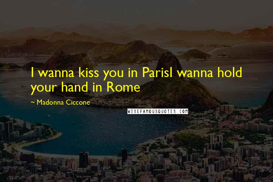 Madonna Ciccone Quotes: I wanna kiss you in ParisI wanna hold your hand in Rome