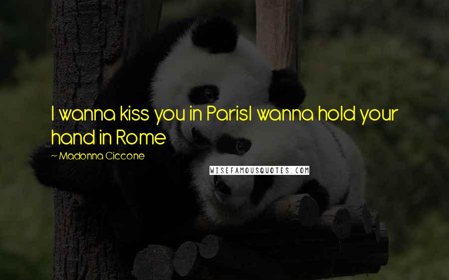 Madonna Ciccone Quotes: I wanna kiss you in ParisI wanna hold your hand in Rome