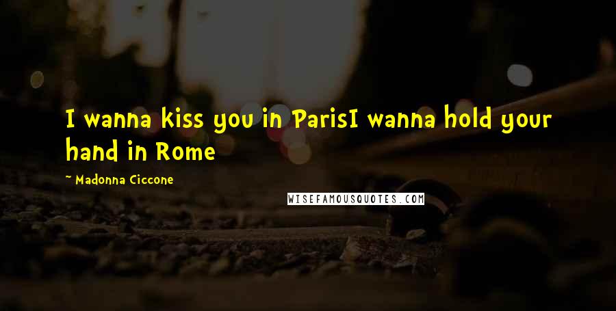 Madonna Ciccone Quotes: I wanna kiss you in ParisI wanna hold your hand in Rome