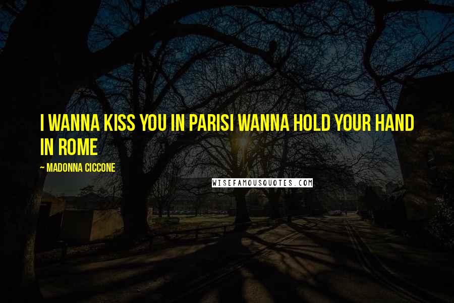 Madonna Ciccone Quotes: I wanna kiss you in ParisI wanna hold your hand in Rome