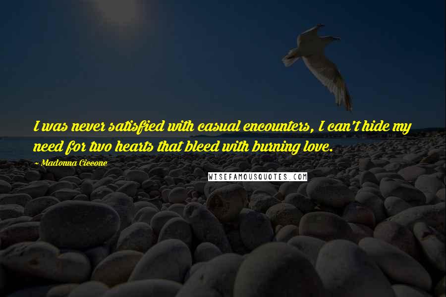 Madonna Ciccone Quotes: I was never satisfied with casual encounters, I can't hide my need for two hearts that bleed with burning love.