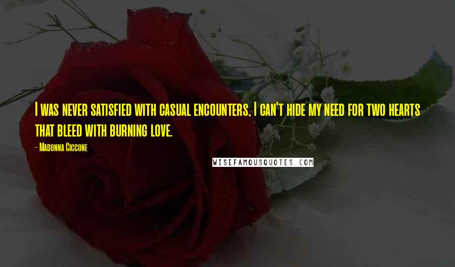 Madonna Ciccone Quotes: I was never satisfied with casual encounters, I can't hide my need for two hearts that bleed with burning love.