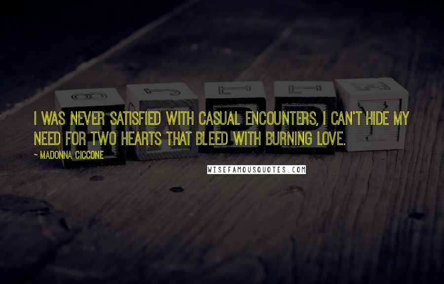 Madonna Ciccone Quotes: I was never satisfied with casual encounters, I can't hide my need for two hearts that bleed with burning love.