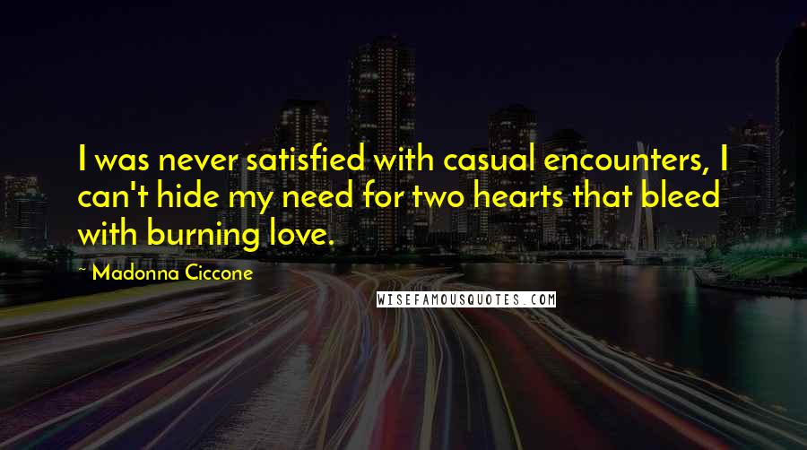 Madonna Ciccone Quotes: I was never satisfied with casual encounters, I can't hide my need for two hearts that bleed with burning love.