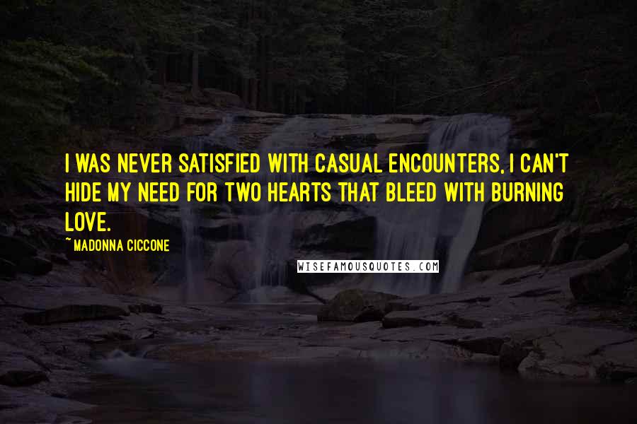 Madonna Ciccone Quotes: I was never satisfied with casual encounters, I can't hide my need for two hearts that bleed with burning love.