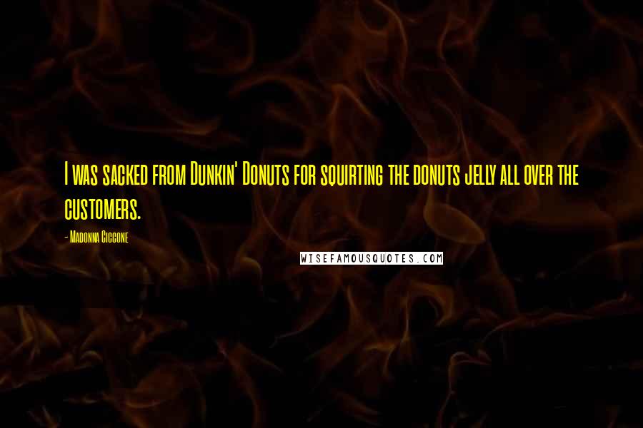 Madonna Ciccone Quotes: I was sacked from Dunkin' Donuts for squirting the donuts jelly all over the customers.