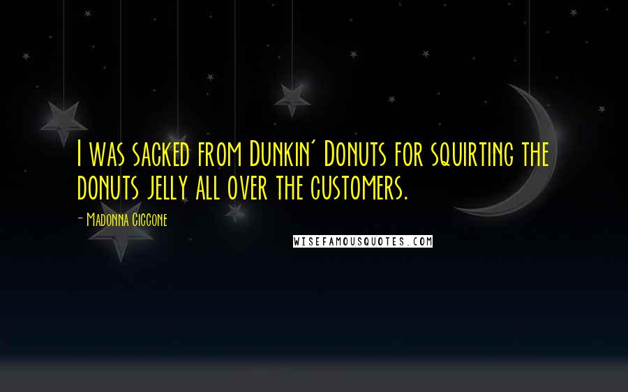 Madonna Ciccone Quotes: I was sacked from Dunkin' Donuts for squirting the donuts jelly all over the customers.