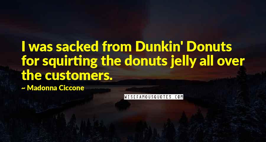 Madonna Ciccone Quotes: I was sacked from Dunkin' Donuts for squirting the donuts jelly all over the customers.