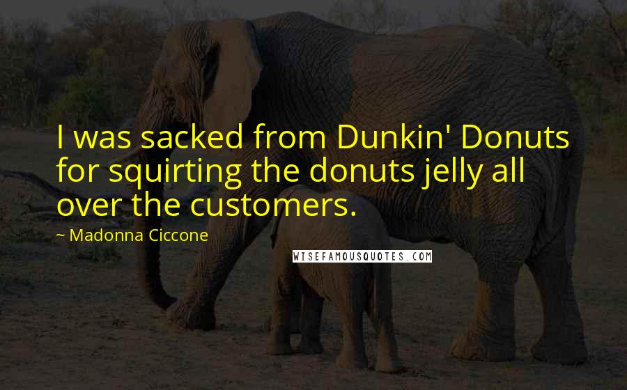 Madonna Ciccone Quotes: I was sacked from Dunkin' Donuts for squirting the donuts jelly all over the customers.