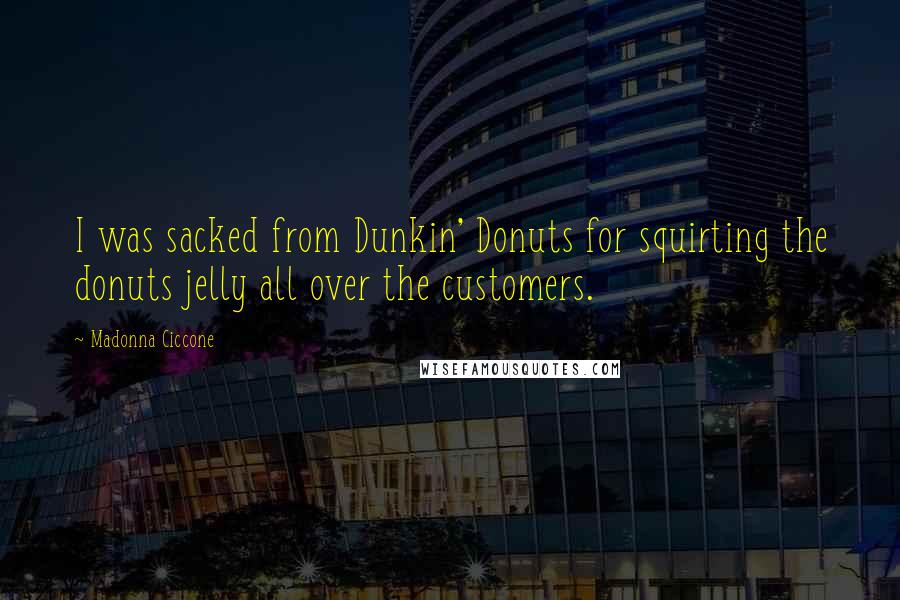 Madonna Ciccone Quotes: I was sacked from Dunkin' Donuts for squirting the donuts jelly all over the customers.