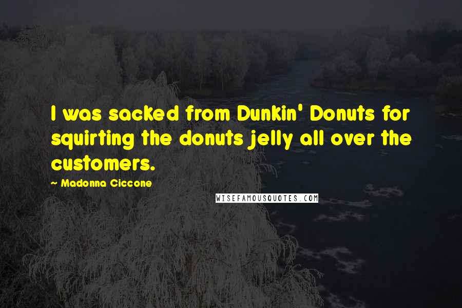 Madonna Ciccone Quotes: I was sacked from Dunkin' Donuts for squirting the donuts jelly all over the customers.