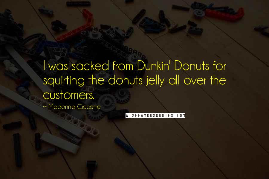 Madonna Ciccone Quotes: I was sacked from Dunkin' Donuts for squirting the donuts jelly all over the customers.