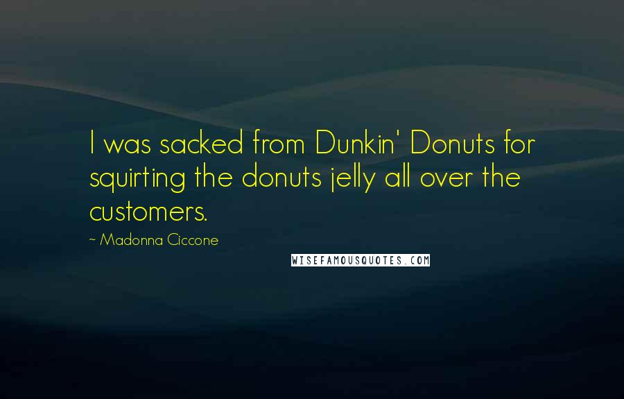 Madonna Ciccone Quotes: I was sacked from Dunkin' Donuts for squirting the donuts jelly all over the customers.