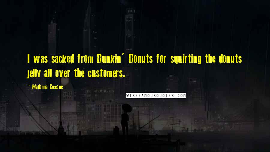 Madonna Ciccone Quotes: I was sacked from Dunkin' Donuts for squirting the donuts jelly all over the customers.