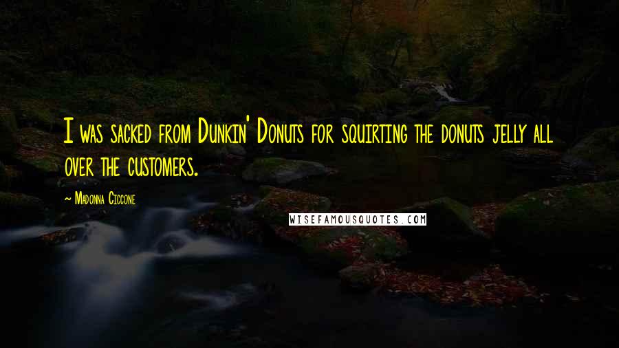 Madonna Ciccone Quotes: I was sacked from Dunkin' Donuts for squirting the donuts jelly all over the customers.