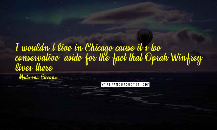 Madonna Ciccone Quotes: I wouldn't live in Chicago cause it's too conservative, aside for the fact that Oprah Winfrey lives there.