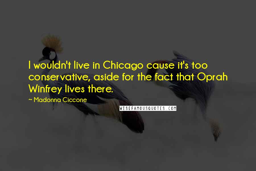 Madonna Ciccone Quotes: I wouldn't live in Chicago cause it's too conservative, aside for the fact that Oprah Winfrey lives there.