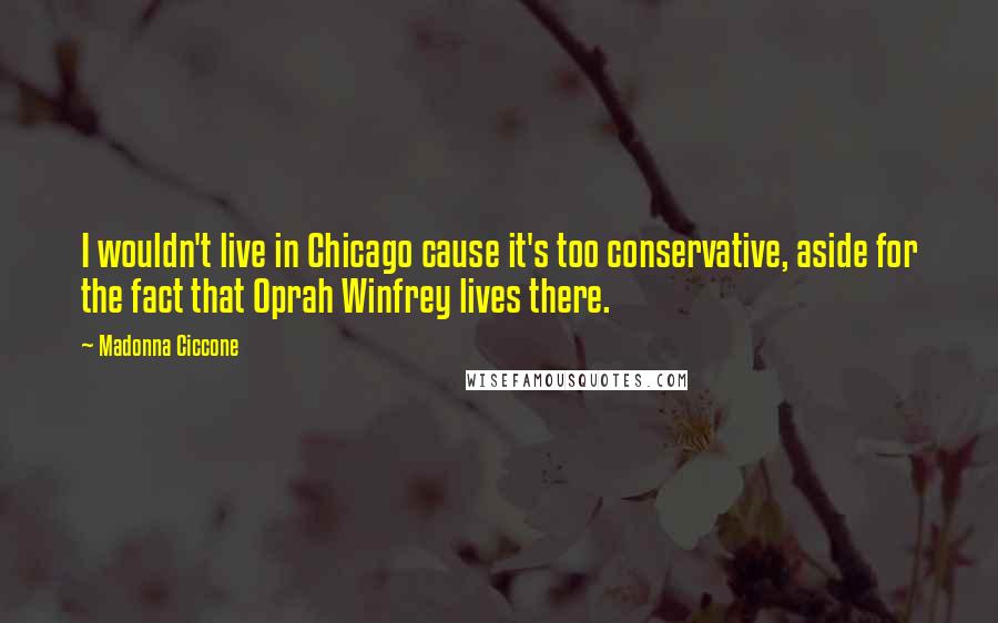 Madonna Ciccone Quotes: I wouldn't live in Chicago cause it's too conservative, aside for the fact that Oprah Winfrey lives there.