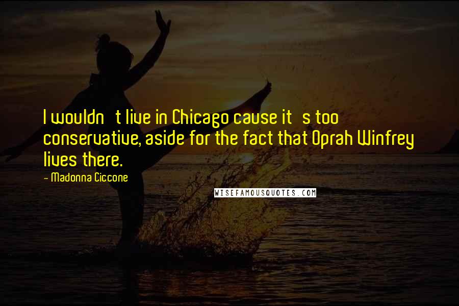 Madonna Ciccone Quotes: I wouldn't live in Chicago cause it's too conservative, aside for the fact that Oprah Winfrey lives there.