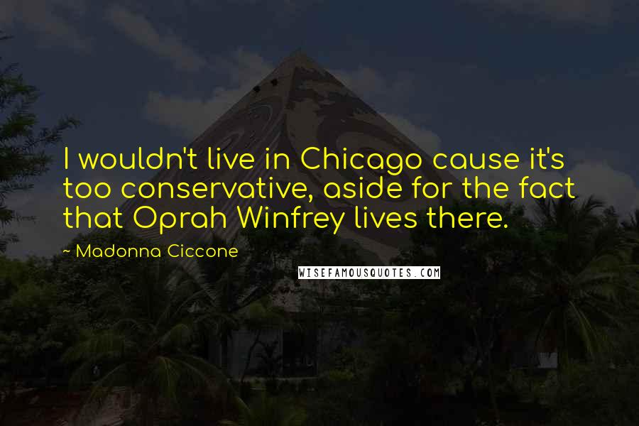 Madonna Ciccone Quotes: I wouldn't live in Chicago cause it's too conservative, aside for the fact that Oprah Winfrey lives there.