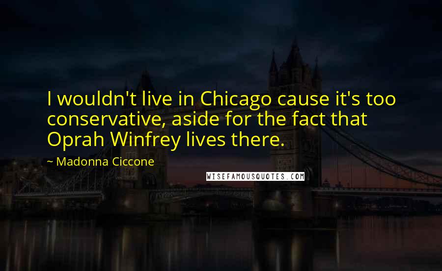 Madonna Ciccone Quotes: I wouldn't live in Chicago cause it's too conservative, aside for the fact that Oprah Winfrey lives there.