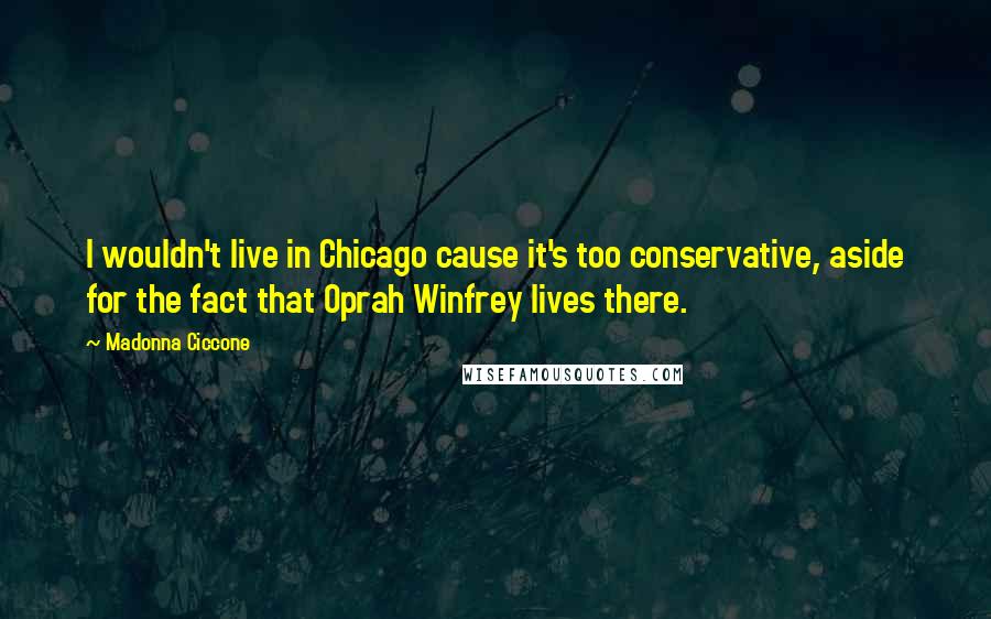 Madonna Ciccone Quotes: I wouldn't live in Chicago cause it's too conservative, aside for the fact that Oprah Winfrey lives there.