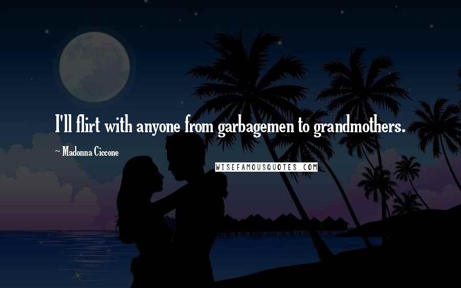 Madonna Ciccone Quotes: I'll flirt with anyone from garbagemen to grandmothers.