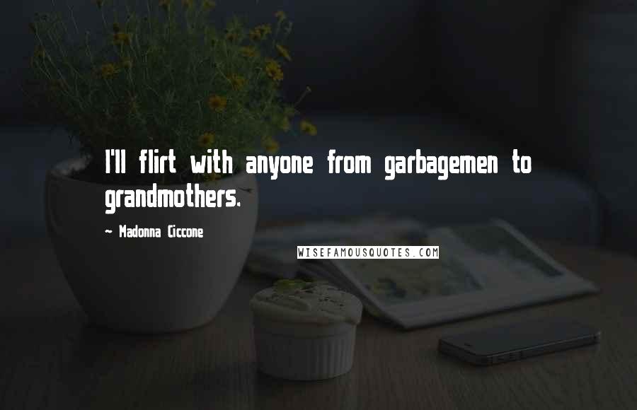 Madonna Ciccone Quotes: I'll flirt with anyone from garbagemen to grandmothers.